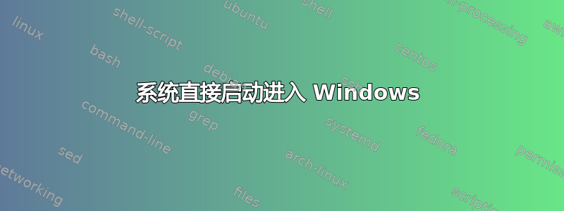 系统直接启动进入 Windows