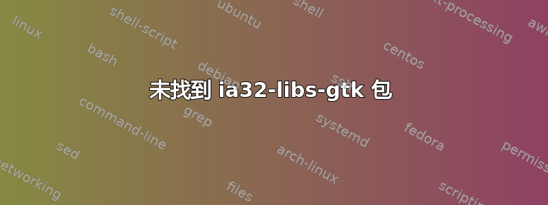 未找到 ia32-libs-gtk 包