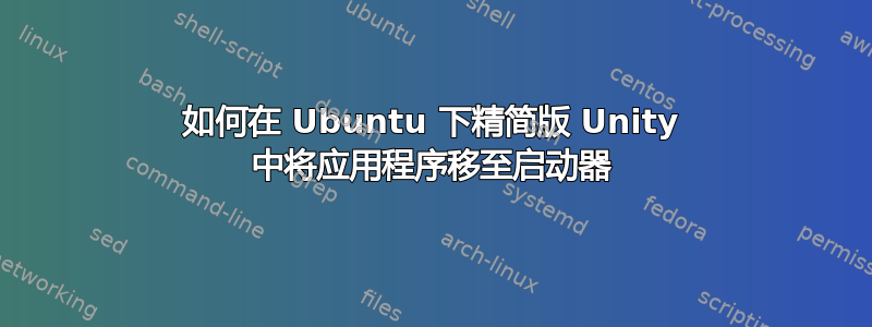 如何在 Ubuntu 下精简版 Unity 中将应用程序移至启动器