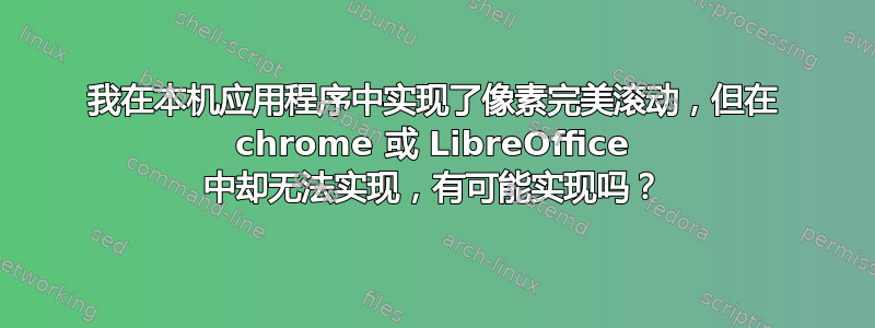 我在本机应用程序中实现了像素完美滚动，但在 chrome 或 LibreOffice 中却无法实现，有可能实现吗？