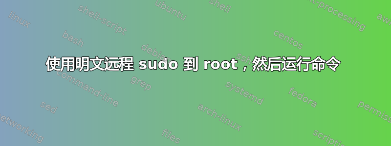 使用明文远程 sudo 到 root，然后运行命令