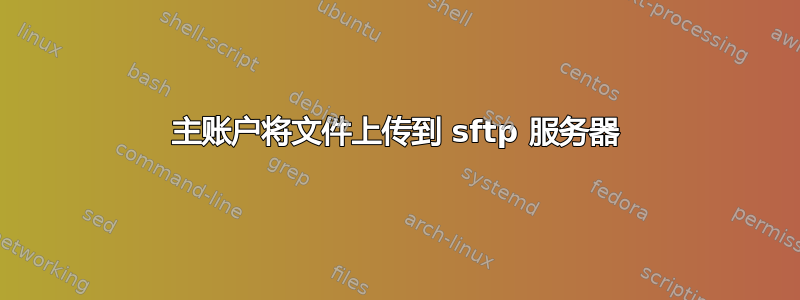 主账户将文件上传到 sftp 服务器