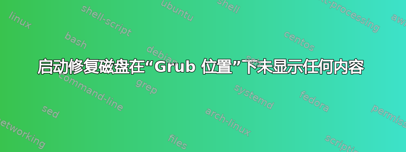 启动修复磁盘在“Grub 位置”下未显示任何内容