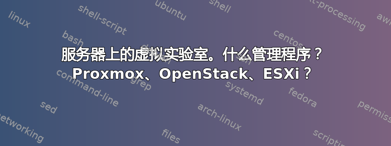 服务器上的虚拟实验室。什么管理程序？ Proxmox、OpenStack、ESXi？