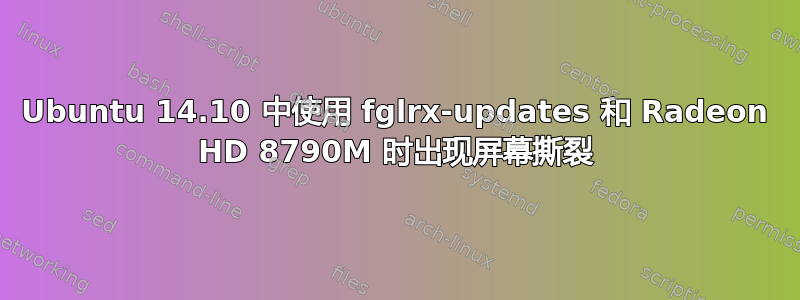 Ubuntu 14.10 中使用 fglrx-updates 和 Radeon HD 8790M 时出现屏幕撕裂