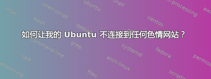 如何让我的 Ubuntu 不连接到任何色情网站？