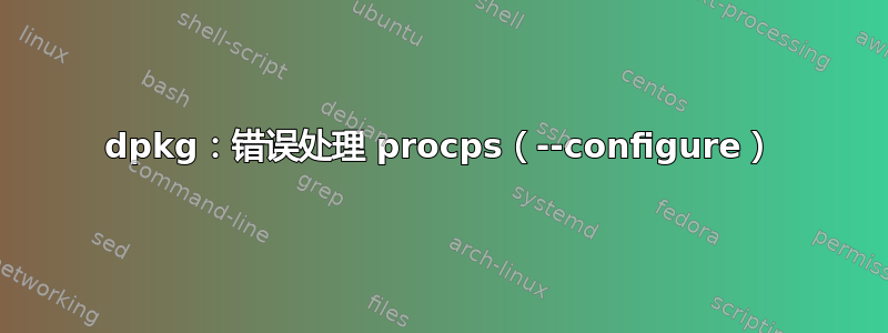 dpkg：错误处理 procps（--configure）