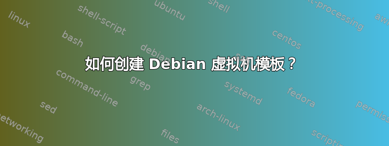 如何创建 Debian 虚拟机模板？