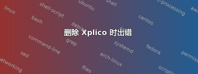 删除 Xplico 时出错