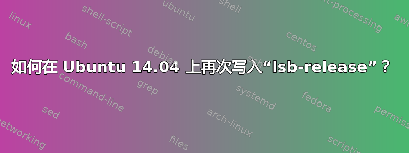 如何在 Ubuntu 14.04 上再次写入“lsb-release”？