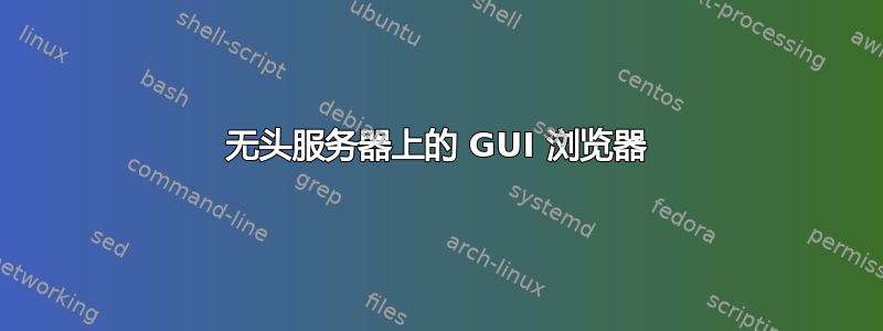 无头服务器上的 GUI 浏览器