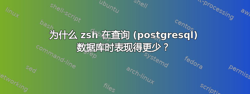 为什么 zsh 在查询 (postgresql) 数据库时表现得更少？