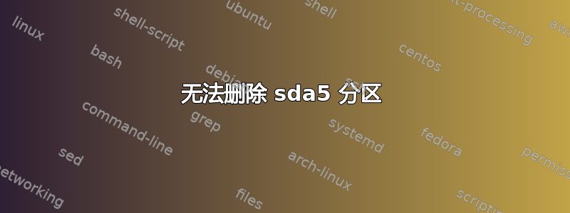 无法删除 sda5 分区