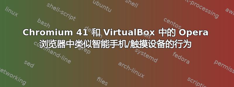 Chromium 41 和 VirtualBox 中的 Opera 浏览器中类似智能手机/触摸设备的行为