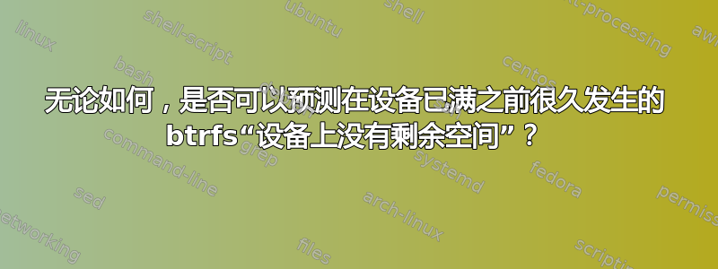 无论如何，是否可以预测在设备已满之前很久发生的 btrfs“设备上没有剩余空间”？