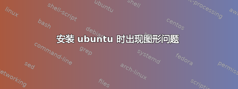 安装 ubuntu 时出现图形问题