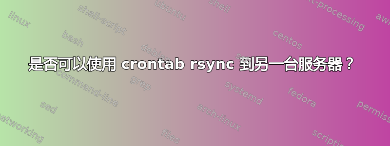 是否可以使用 crontab rsync 到另一台服务器？