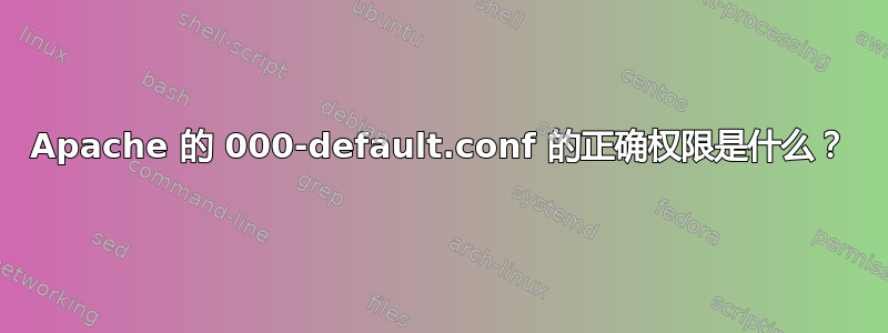 Apache 的 000-default.conf 的正确权限是什么？