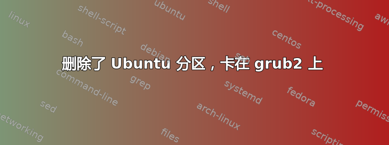 删除了 Ubuntu 分区，卡在 grub2 上