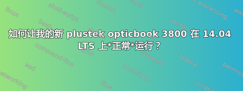 如何让我的新 plustek opticbook 3800 在 14.04 LTS 上*正常*运行？