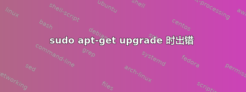 sudo apt-get upgrade 时出错