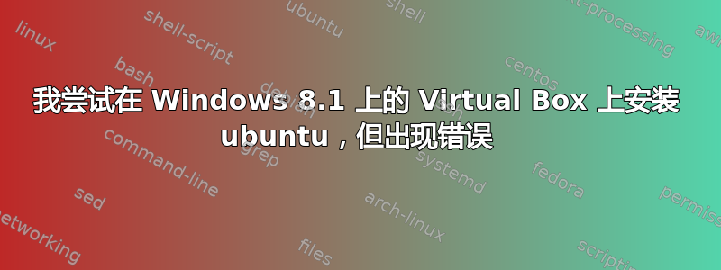 我尝试在 Windows 8.1 上的 Virtual Box 上安装 ubuntu，但出现错误