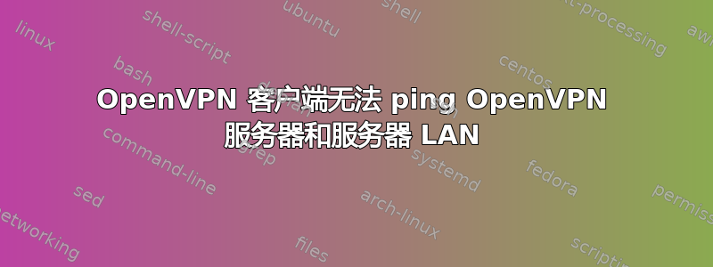 OpenVPN 客户端无法 ping OpenVPN 服务器和服务器 LAN