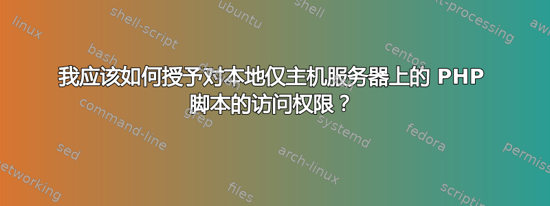 我应该如何授予对本地仅主机服务器上的 PHP 脚本的访问权限？