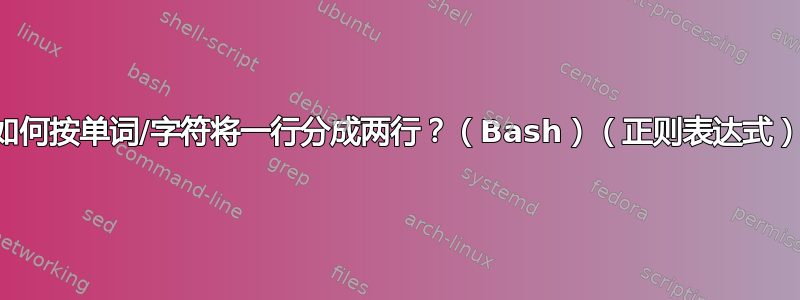 如何按单词/字符将一行分成两行？（Bash）（正则表达式）