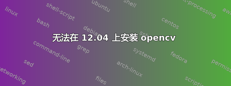 无法在 12.04 上安装 opencv