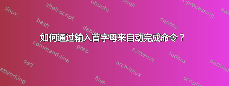 如何通过输入首字母来自动完成命令？