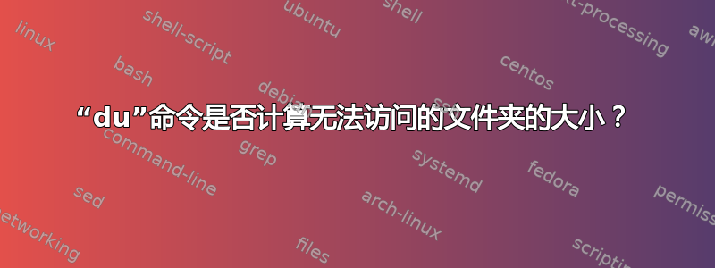 “du”命令是否计算无法访问的文件夹的大小？