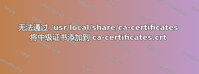 无法通过 /usr/local/share/ca-certificates 将中级证书添加到 ca-certificates.crt