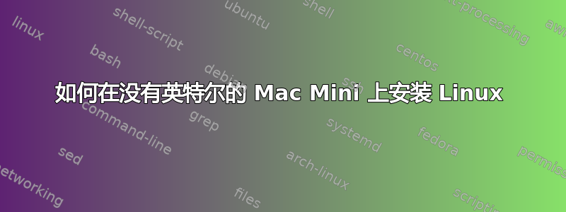 如何在没有英特尔的 Mac Mini 上安装 Linux