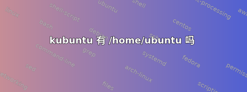 kubuntu 有 /home/ubuntu 吗