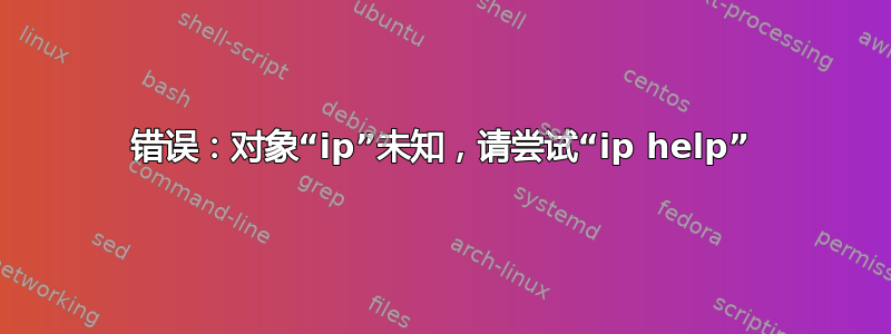 错误：对象“ip”未知，请尝试“ip help”