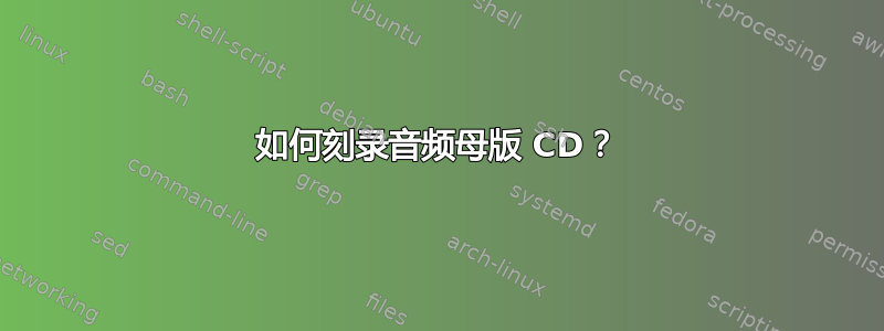 如何刻录音频母版 CD？