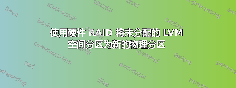 使用硬件 RAID 将未分配的 LVM 空间分区为新的物理分区