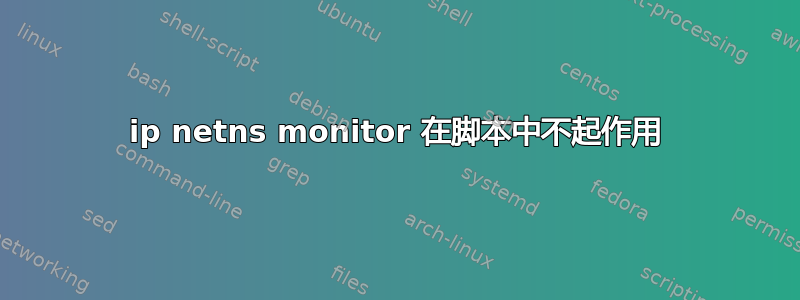 ip netns monitor 在脚本中不起作用