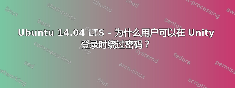 Ubuntu 14.04 LTS - 为什么用户可以在 Unity 登录时绕过密码？