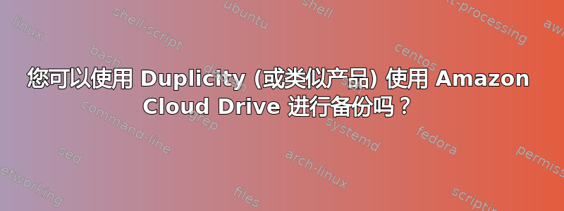 您可以使用 Duplicity (或类似产品) 使用 Amazon Cloud Drive 进行备份吗？