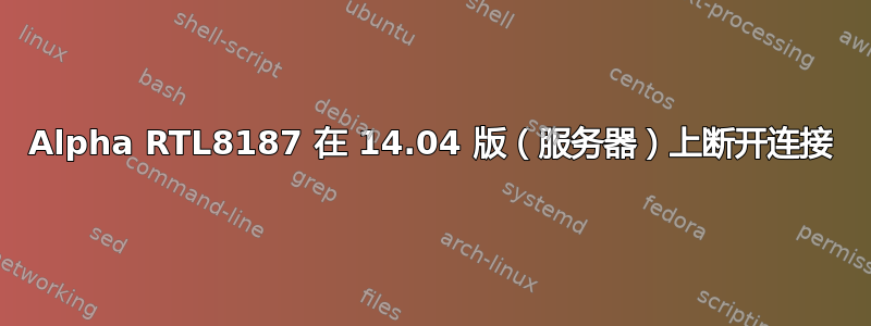 Alpha RTL8187 在 14.04 版（服务器）上断开连接