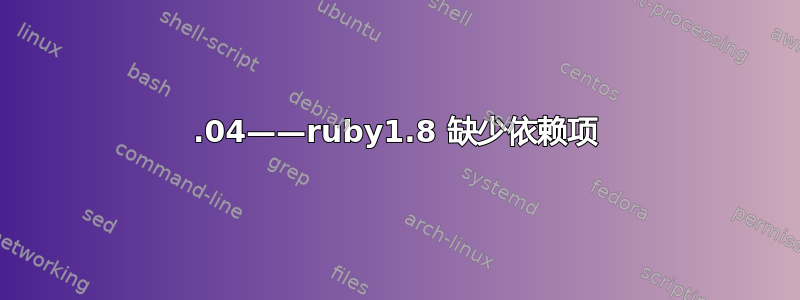 12.04——ruby1.8 缺少依赖项