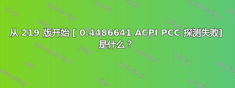 从 219 版开始 [ 0.4486641 ACPI PCC 探测失败] 是什么？