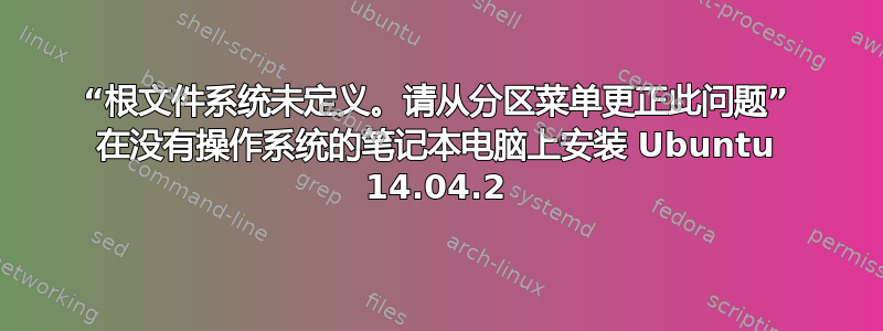 “根文件系统未定义。请从分区菜单更正此问题” 在没有操作系统的笔记本电脑上安装 Ubuntu 14.04.2