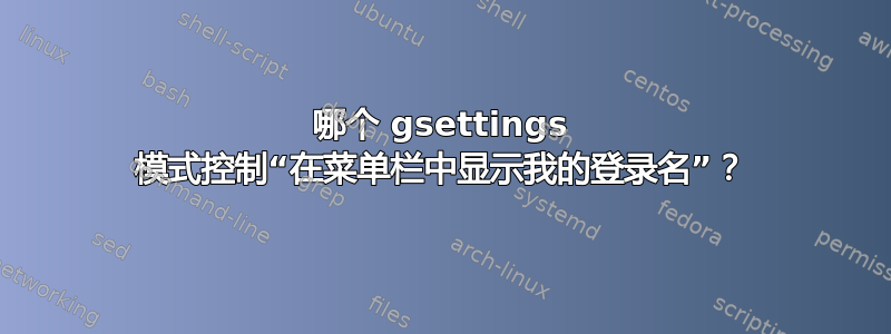 哪个 gsettings 模式控制“在菜单栏中显示我的登录名”？