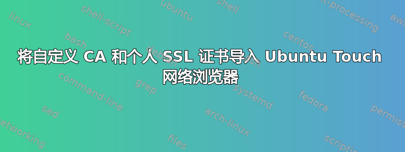 将自定义 CA 和个人 SSL 证书导入 Ubuntu Touch 网络浏览器