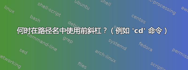 何时在路径名中使用前斜杠？（例如 'cd' 命令）