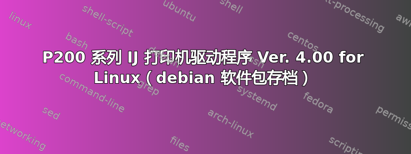 P200 系列 IJ 打印机驱动程序 Ver. 4.00 for Linux（debian 软件包存档）