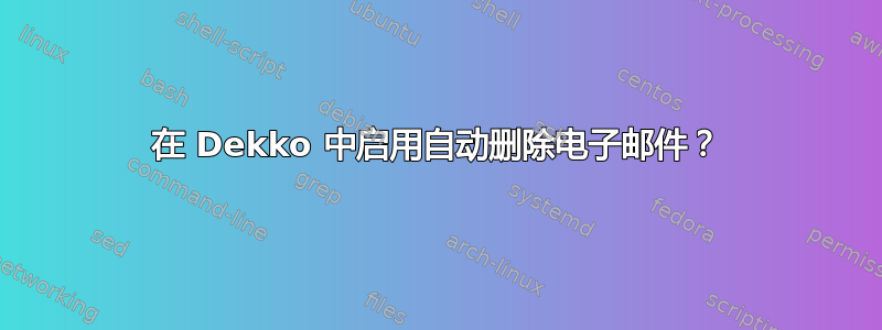 在 Dekko 中启用自动删除电子邮件？